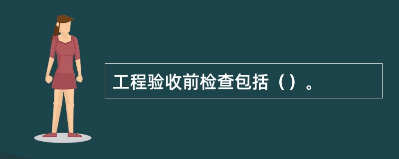 工程验收前检查包括（）。