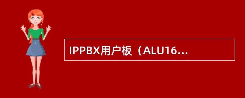 IPPBX用户板（ALU16FXS），一块板最大能支持多少模拟用户（）.