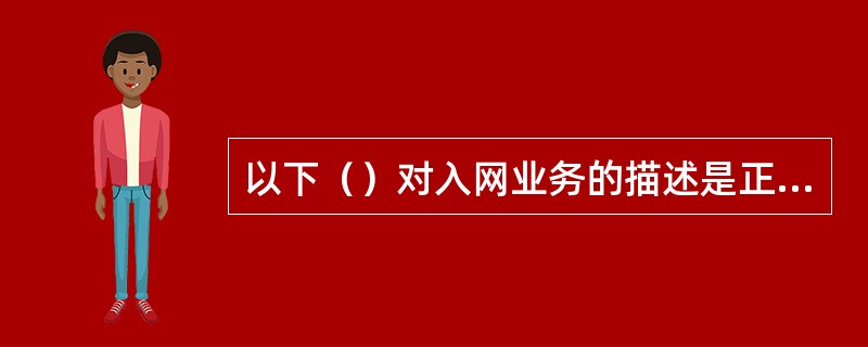 以下（）对入网业务的描述是正确的？