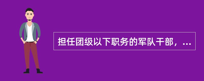 担任团级以下职务的军队干部，有什么情形可以列入军队干部转业安置计划。（）