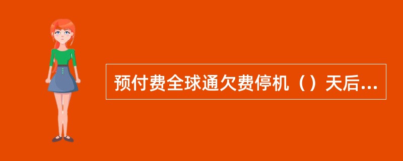 预付费全球通欠费停机（）天后移动公司有权对此号码进行销号处理