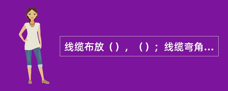 线缆布放（），（）；线缆弯角半径要大于线缆直径的3倍；根据设备摆放位置判断线缆在
