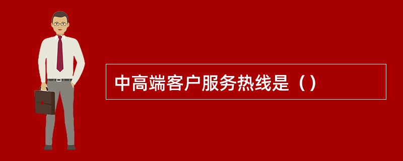 中高端客户服务热线是（）