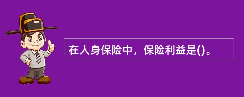 在人身保险中，保险利益是()。