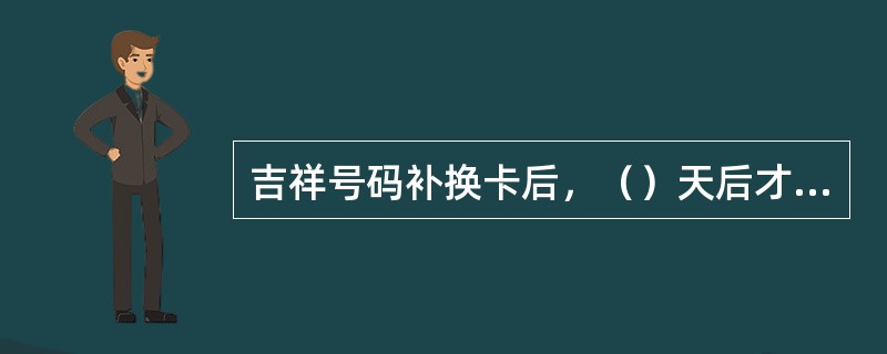 吉祥号码补换卡后，（）天后才可进行密码重置。