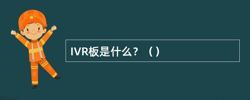 IVR板是什么？（）