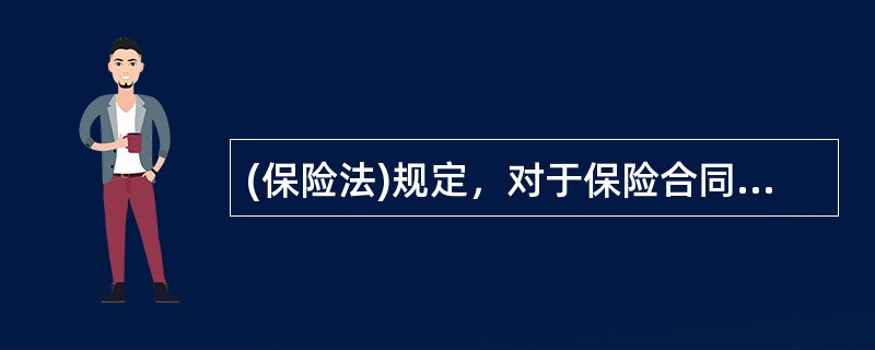 (保险法)规定，对于保险合同的条款，保险人与投保人、被保险人或者受益人有争议时，