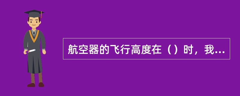 航空器的飞行高度在（）时，我们称之为中空飞行。