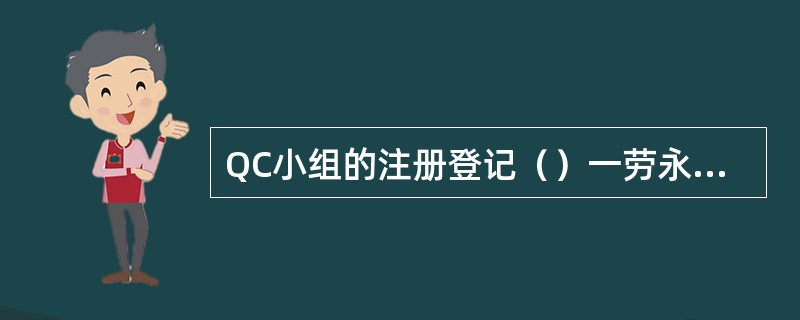 QC小组的注册登记（）一劳永逸，而是每年要进行一次重新登记。