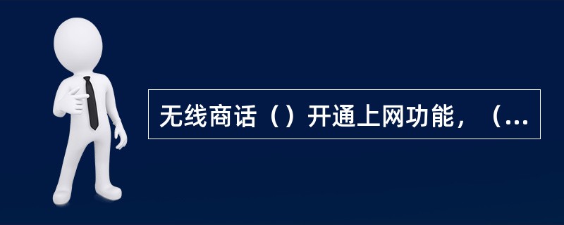 无线商话（）开通上网功能，（）开通移动数据流量套餐。