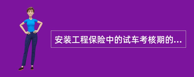 安装工程保险中的试车考核期的保险责任一般不超过()。