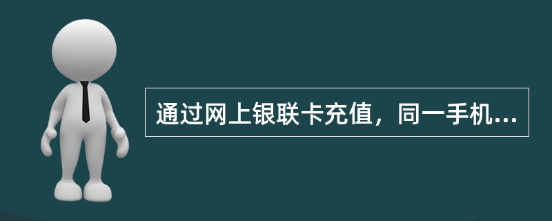 通过网上银联卡充值，同一手机号码一天最多充值（）元。