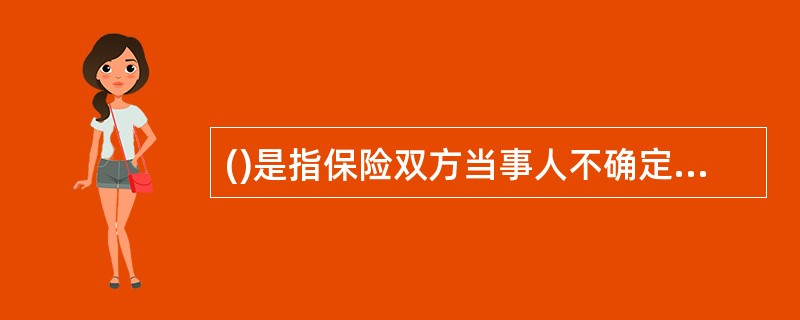 ()是指保险双方当事人不确定价值，只在保险合同中列明保险金额作为赔偿的最高限额。
