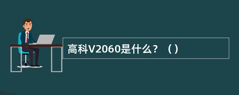 高科V2060是什么？（）