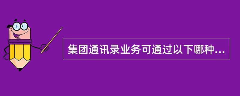 集团通讯录业务可通过以下哪种方式受理（）