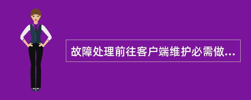 故障处理前往客户端维护必需做到的仪表规则。（）