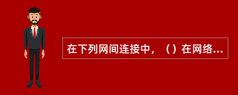 在下列网间连接中，（）在网络层实现网络互联。