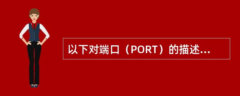 以下对端口（PORT）的描述正确的是？（）