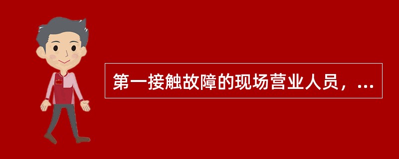 第一接触故障的现场营业人员，要立即向值班经理报告，值班经理应在10分钟内将（）向