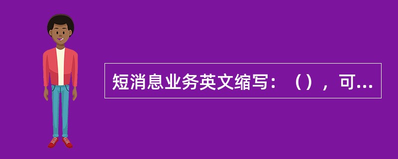 短消息业务英文缩写：（），可以为分（）短消息业务和点对点短消息业务。