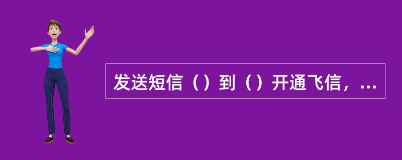 发送短信（）到（）开通飞信，月功能费0元/月。