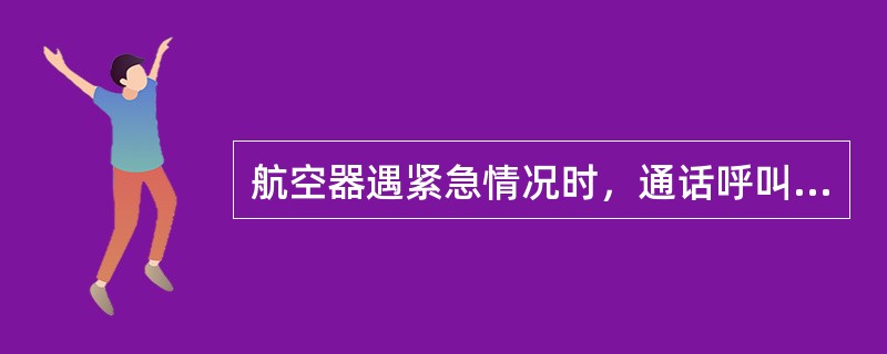 航空器遇紧急情况时，通话呼叫术语为：（）.