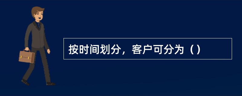 按时间划分，客户可分为（）