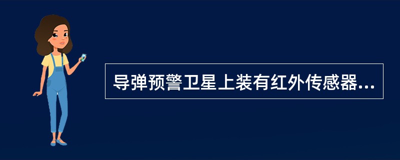 导弹预警卫星上装有红外传感器和可见光相机，能在导弹发射后80秒内捕捉到导弹尾焰并