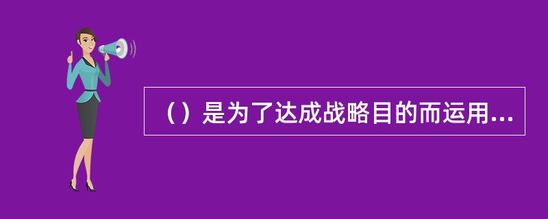 （）是为了达成战略目的而运用军事力量的方式和方法