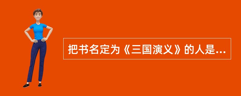 把书名定为《三国演义》的人是（）、（）父子。