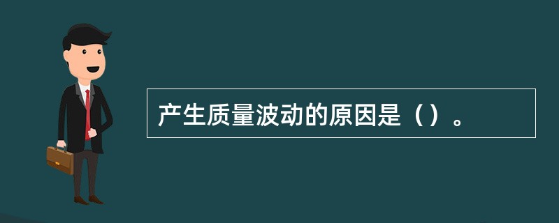 产生质量波动的原因是（）。