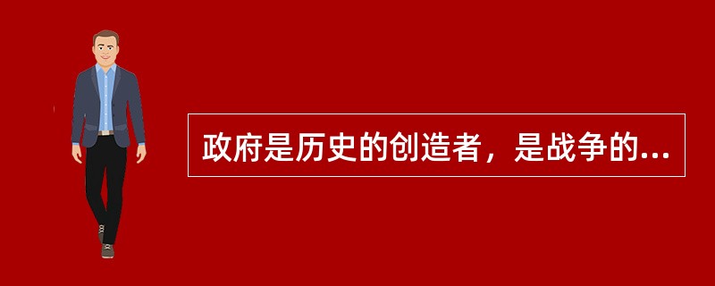 政府是历史的创造者，是战争的主体，是战争胜负的决定性力量。