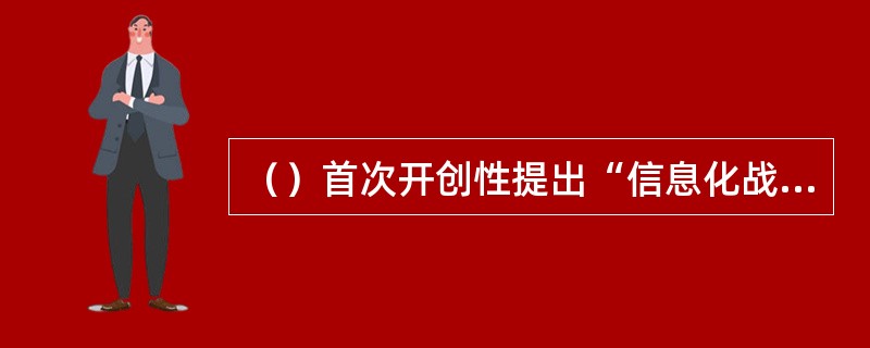 （）首次开创性提出“信息化战争”概念。