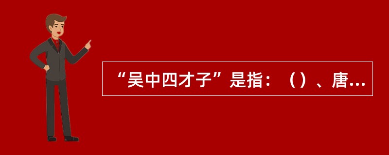 “吴中四才子”是指：（）、唐寅、文徵明和（）。