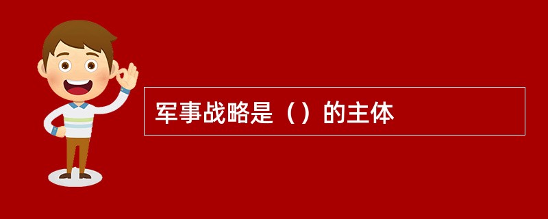 军事战略是（）的主体