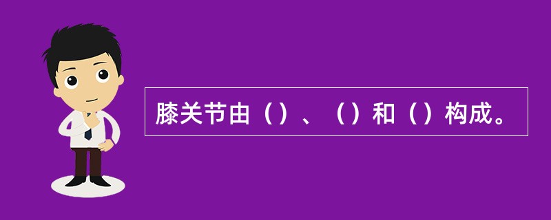膝关节由（）、（）和（）构成。