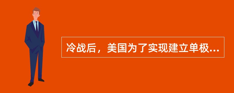 冷战后，美国为了实现建立单极世界的目标，在政治上极力推行所谓的（）