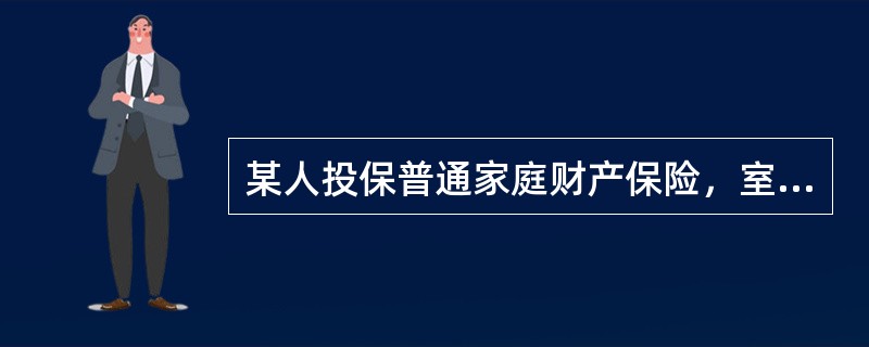 某人投保普通家庭财产保险，室内财产的保险金额为2万元，在保险期限内发生火灾，造成