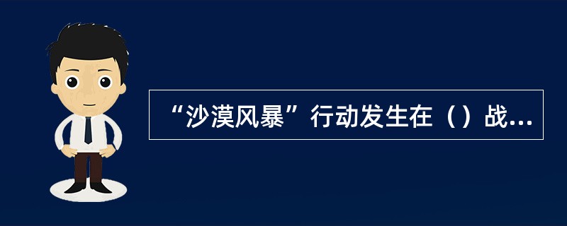 “沙漠风暴”行动发生在（）战争中。