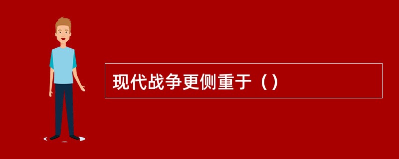 现代战争更侧重于（）