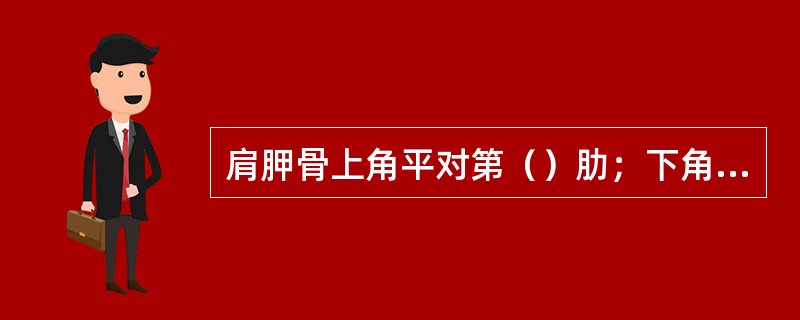 肩胛骨上角平对第（）肋；下角平对第（）肋。