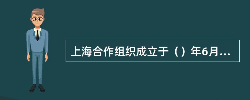上海合作组织成立于（）年6月，奉行不结盟原则