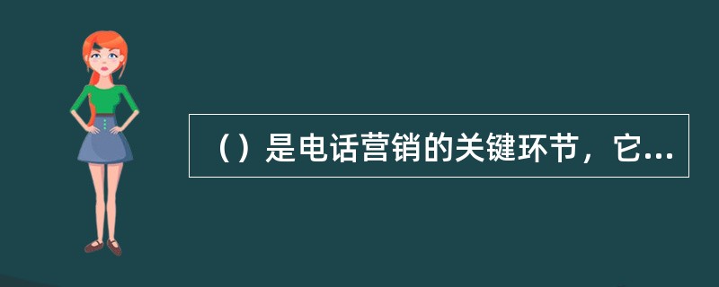 （）是电话营销的关键环节，它决定这电话营销的成败