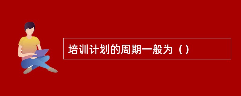 培训计划的周期一般为（）