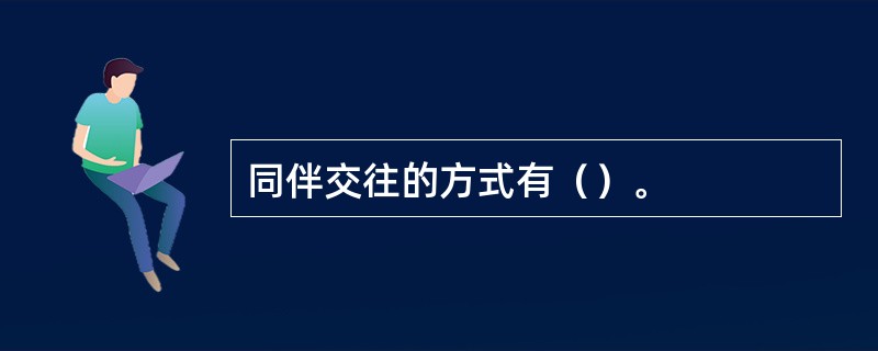 同伴交往的方式有（）。