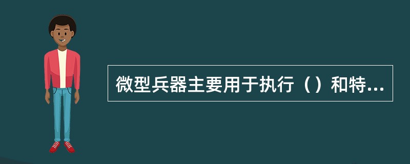 微型兵器主要用于执行（）和特种作战等任务。