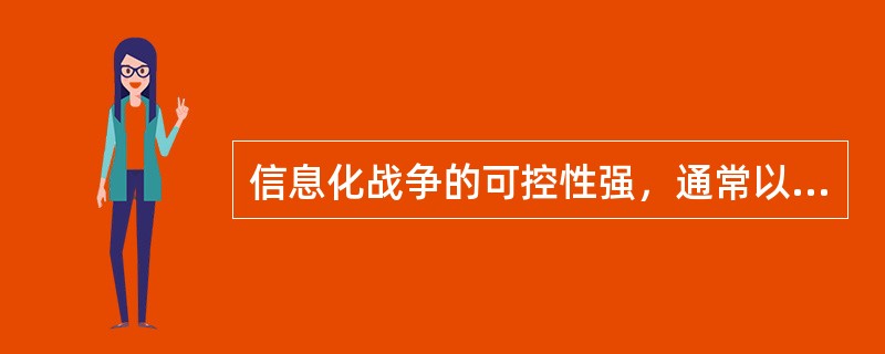 信息化战争的可控性强，通常以天、小时甚至以分秒来计算，“海湾战争”中被称为“沙漠