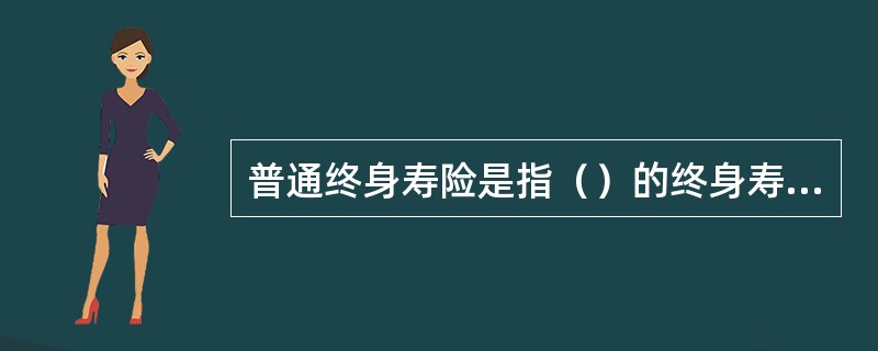 普通终身寿险是指（）的终身寿险。