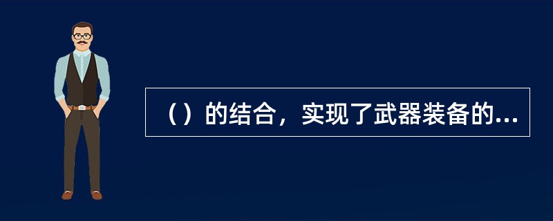 （）的结合，实现了武器装备的智能化和一体化
