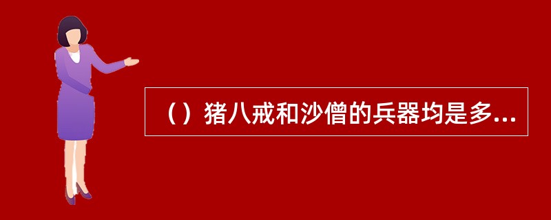 （）猪八戒和沙僧的兵器均是多重？